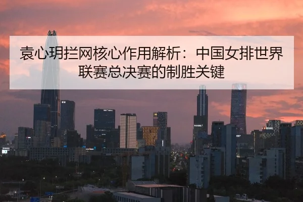 yuan-xin-yue-lan-wang-he-xin-zuo-yong-jie-xi-zhong-guo-nv-pai-shi-jie-lian-sai-zong-jue-sai-de-zhi-sheng-guan-jian-2-168.jpg