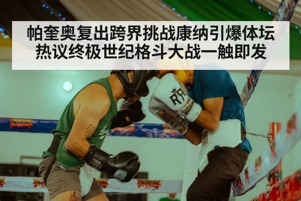 帕奎奥复出跨界挑战康纳引爆体坛热议终极世纪格斗大战一触即发