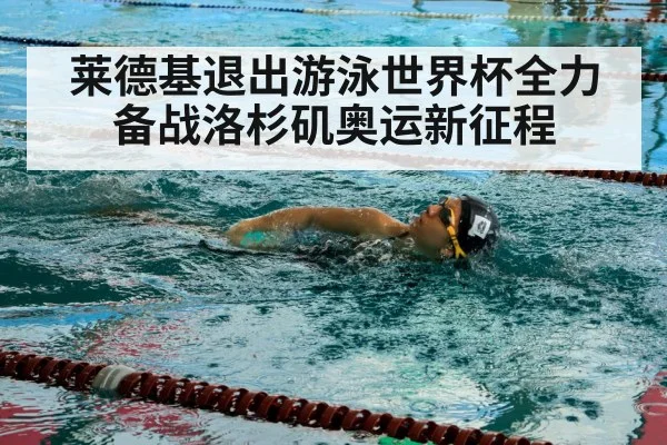 莱德基退出游泳世界杯全力备战洛杉矶奥运新征程