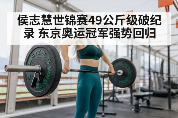 侯志慧世锦赛49公斤级破纪录 东京奥运冠军强势回归