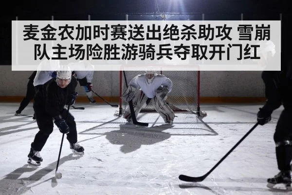 麦金农加时赛送出绝杀助攻 雪崩队主场险胜游骑兵夺取开门红
