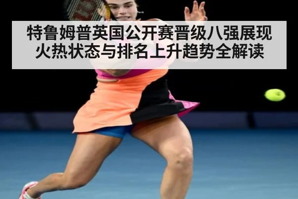 特鲁姆普英国公开赛晋级八强展现火热状态与排名上升趋势全解读