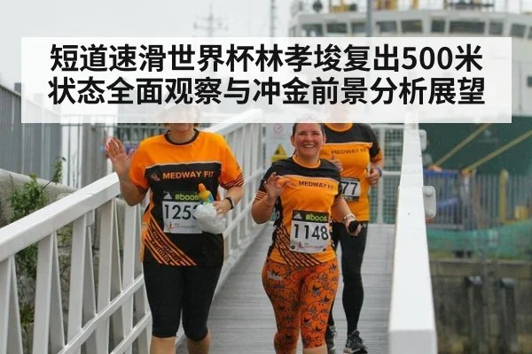 短道速滑世界杯林孝埈复出500米状态全面观察与冲金前景分析展望