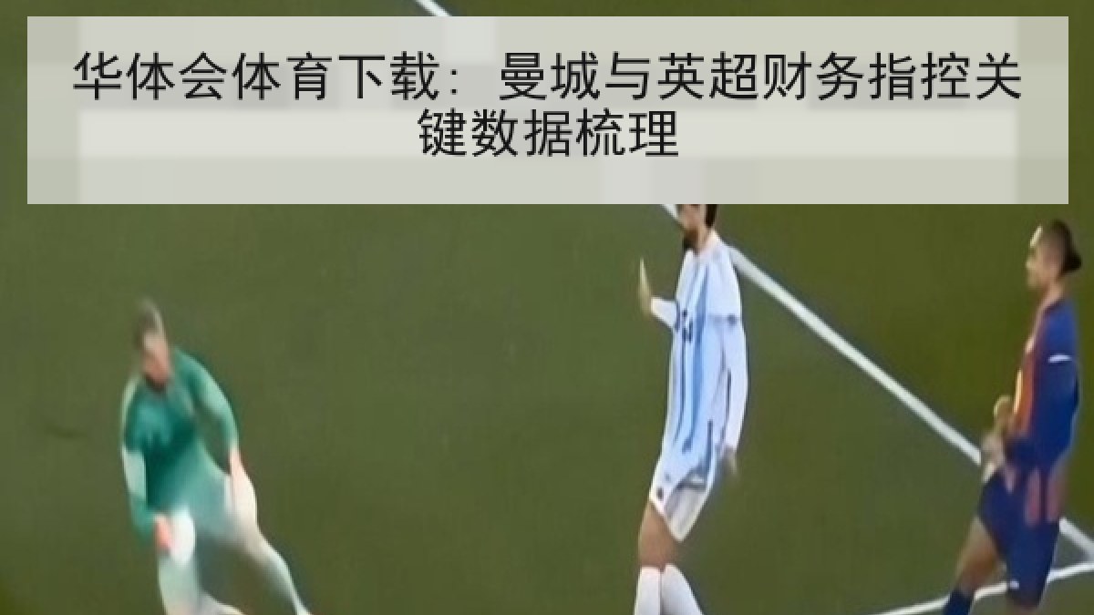华体会体育下载: 曼城与英超财务指控关键数据梳理